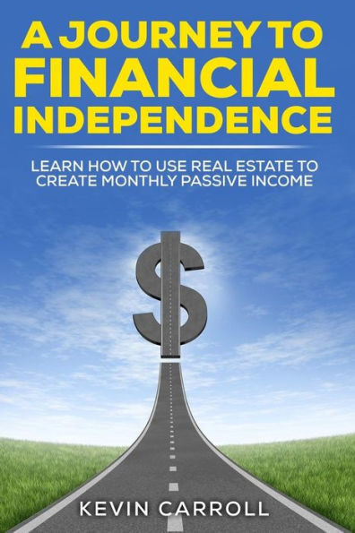 A Journey to Financial Independence: Learn how to use Real Estate to create passive income