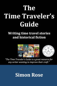 Title: The Time Traveler's Guide: Writing Time Travel Stories and Historical Fiction, Author: Simon Rose