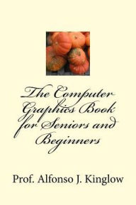 Title: The Computer Graphics Book for Seniors and Beginners, Author: Alfonso J Kinglow Sr