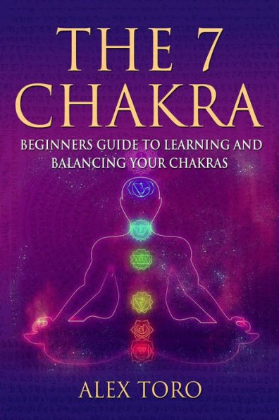 The 7 Chakras: Beginners guide to learning and balancing your chakras