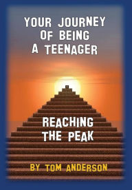 Title: Your Journey Of Being A Teenager - Reaching The Peak, Author: Tom Anderson