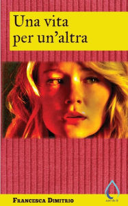 Title: Una vita per un'altra, Author: Francesca Dimitrio