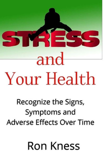 Stress and Your Health: Recognize the Signs, Symptoms and Adverse Effects Over Time
