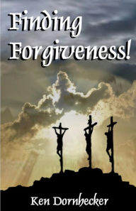 Title: Finding Forgiveness!, Author: Ken Dornhecker