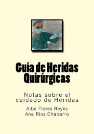 Title: Guia de Heridas Quirurgicas: Notas sobre el cuidado de Heridas, Author: Ana Rios Chaparro