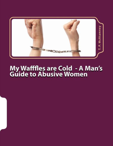 My Wafffles are Cold: A Man's Guide to Abusive Women