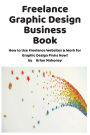 Freelance Graphic Design Business Book: How to Use Freelance Websites & Work for Graphic Design Firms Now!