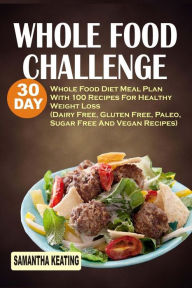 Title: Whole Food Challenge: 30 Day Whole Food Diet Meal Plan With 100 Recipes For Healthy Weight Loss (Dairy Free, Gluten Free, Paleo, Sugar Free And Vegan Recipes), Author: Samantha Keating