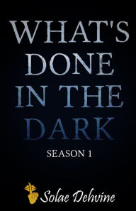 Title: What's Done in the Dark: Season 1, Author: Solae Dehvine