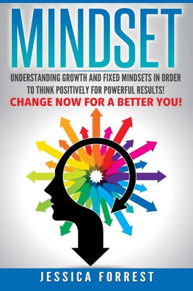 Mindset: Understanding Growth and Fixed Mindsets In Order to Think Positively for Powerful Results! Change Now for a Better You!