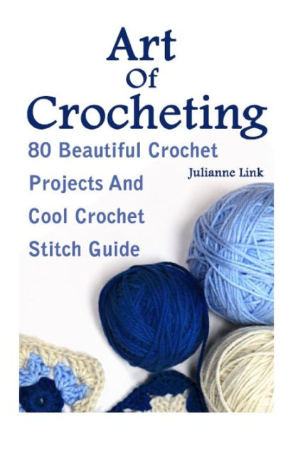 Art Of Crocheting: 80 Beautiful Crochet Projects And Cool Crochet ...