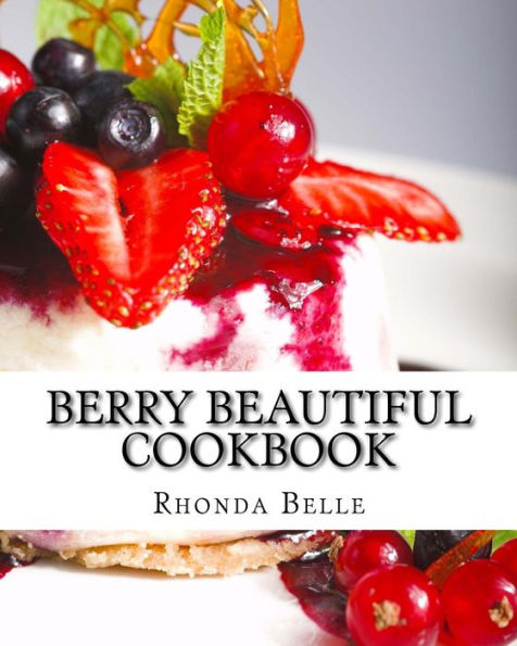 Berry Beautiful Cookbook: 60 Yummy Delish Berry Recipes