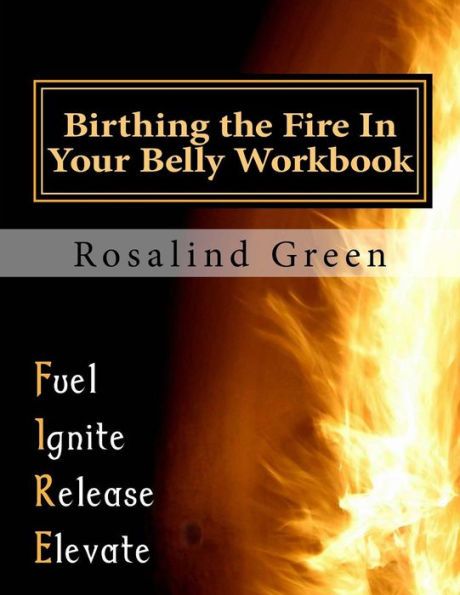 Birthing the Fire In Your Belly Workbook: It Takes YOU Taking Real Action to Finally PUSH and DELIVER!