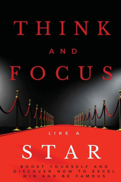 Think and Focus Like a Star: Boost Yourself Discover How to Excel, Win Be Famous