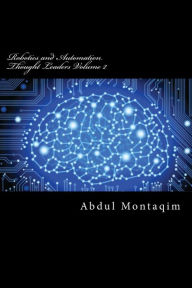 Title: Robotics and Automation Thought Leaders Volume 2: Second volume of interviews with Robotics and Automation Thought Leaders, Author: Abdul Montaqim