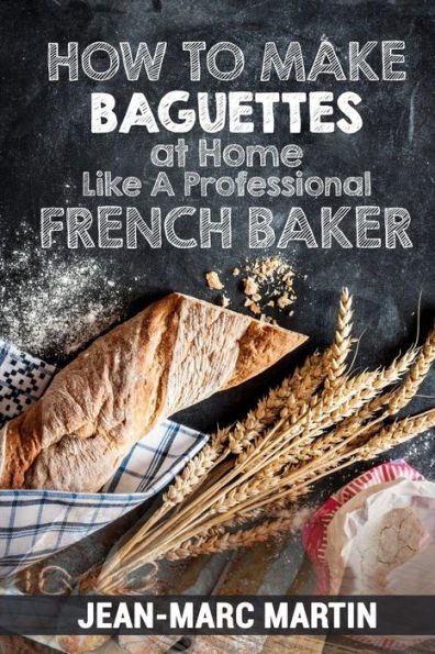 How To Make Baguettes At Home Like A Professional French Baker: Authentic Receipe Of Artisan Bread Baking