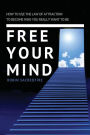 Free Your Mind: How to Use the Law of Attraction to Become Who You Really Want to Be