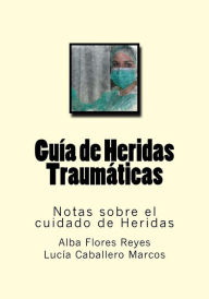 Title: Guia de Heridas Traumaticas: Notas sobre el cuidado de Heridas, Author: Lucia Caballero Marcos