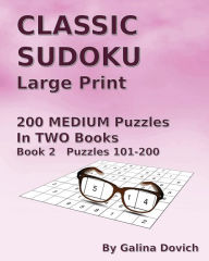 Title: CLASSIC SUDOKU Large Print: 200 MEDIUM Puzzles in TWO Books. Book 2 Puzzles 101-200, Author: Galina Dovich