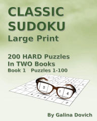 Title: CLASSIC SUDOKU Large Print: 200 HARD Puzzles in TWO Books. Book 1 Puzzles 1-100, Author: Galina Dovich