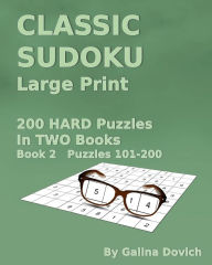 Title: CLASSIC SUDOKU Large Print: 200 HARD Puzzles in TWO Books. Book 2 Puzzles 101-200, Author: Galina Dovich