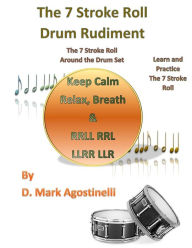 Title: The 7 Stroke Roll Drum Rudiment: The 7 Stroke Roll around the Drum Set, Author: D. Mark Agostinelli