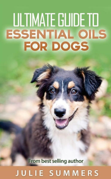 Essential Oils for Dogs: 2 manuscripts - Essential Oils for Dogs Guide & 100 Safe and Easy Essential Oils for Dog Recipes