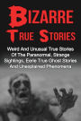 Bizarre True Stories: Weird And Unusual True Stories Of The Paranormal, Strange Sightings, Eerie True Ghost Stories And Unexplained Phenomena