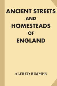 Title: Ancient Streets and Homesteads of England [Illustrated] (Large Print), Author: Alfred Rimmer