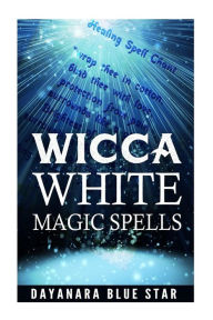 Title: Wicca: White Magic Spells, Author: Dayanara Blue Star