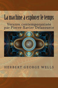 Title: La machine ï¿½ explorer le temps: Version contemporanisï¿½e, Author: Pierre-Xavier Delasource