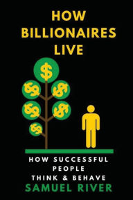 Title: How Billionaires Live: How Successful People Think and Behave, Author: Samuel River