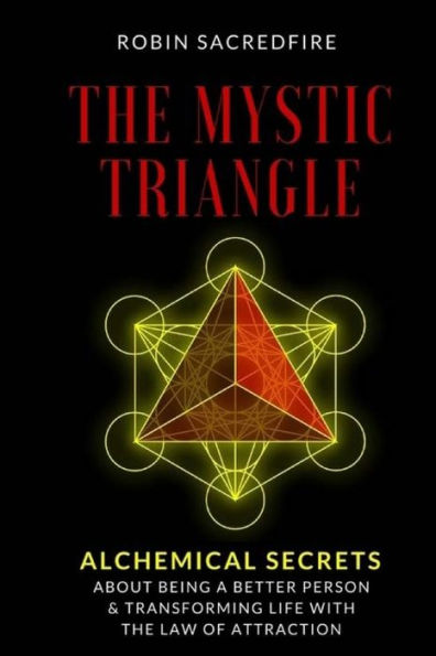 the Mystic Triangle: Alchemical Secrets about Being a Better Person and Transforming Life with Law of Attraction