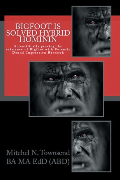 BIGFOOT SOLVED HYBRID HOMININ: Scientifically proving the Existance of Bigfoot with Forensic Dental Impression Research