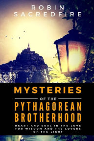 Title: Mysteries of the Pythagorean Brotherhood: Heart and Soul in the Love for Wisdom and the Lovers of the Light, Author: Robin Sacredfire