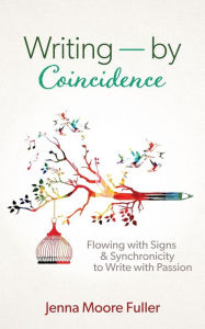 Title: Writing--by Coincidence: Flowing with Signs & Synchronicity to Write with Passion, Author: Jenna Moore Fuller