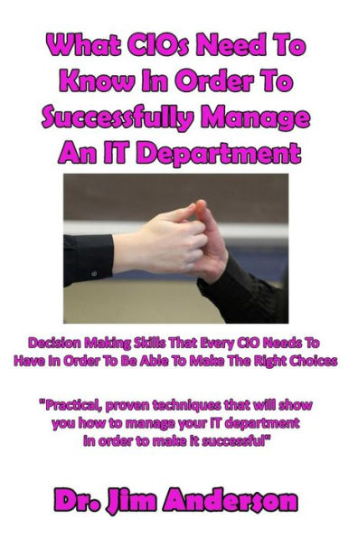 What CIOs Need To Know Order Successfully Manage An IT Department: Decision Making Skills That Every CIO Needs Have Be Able Make The Right Choices