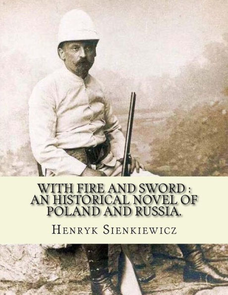 With fire and sword: an historical novel of Poland and Russia.: By: Henryk Sienkiewicz, translated from the polish By: Jeremiah Curtin.With Fire and Sword is a historical novel, It is the first volume of a series known to Poles as The Trilogy, followed by