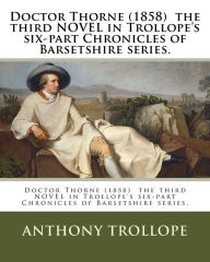 Title: Doctor Thorne (1858) the third NOVEL in Trollope's six-part Chronicles of Barsetshire series., Author: Anthony Trollope