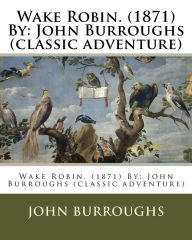 Title: Wake Robin. (1871) By: John Burroughs (classic adventure), Author: John Burroughs