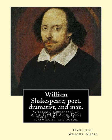 William Shakespeare; poet, dramatist, and man. By: Hamilton Wright Mabie: William Shakespeare( 26 April 1564-23 April 1616)was an English poet, playwright, and actor, widely regarded as the greatest writer in the English language and the world's pre-emine