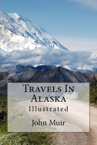 Title: Travels In Alaska: Illustrated, Author: John Muir