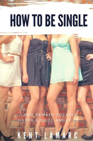 How to Be Single: ...and Remain Totally Happy and Cool About It