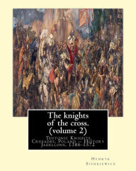 Title: The knights of the cross. By: Henryk Sienkiewicz, translation from the polish: By: Jeremiah Curtin (1835-1906). VOLUME 2. Teutonic Knights, Crusades, Poland -- History Jagellons, 1386-1572, Author: Jeremiah Curtin