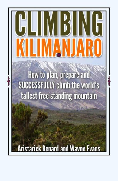 Climbing Kilimanjaro: How to plan, prepare and SUCCESSFULLY climb the world's tallest free standing mountain.