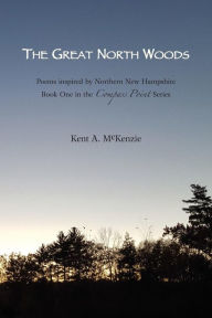 Title: The Great North Woods: Poetry Inspired by Northern New Hampshire, Author: Kent a McKenzie