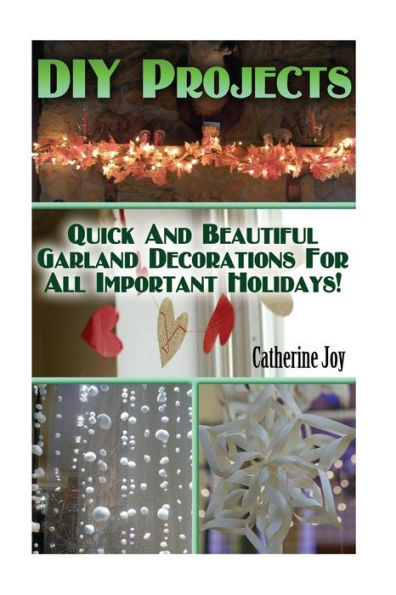 DIY Projects: Quick And Beautiful Garland Decorations For All Important Holidays!: (DIY Garland, DIY Projects For Home, Garland Ideas, DIY Ideas, Crafts From Natural Materials)