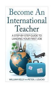 Title: Become An International Teacher: A Step-By-Step Guide to Landing Your First Job, Author: Peter J Locks