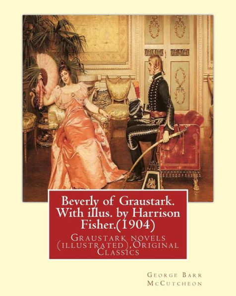 Beverly of Graustark. With illus. by Harrison Fisher.(1904) By: George Barr McCutcheon: Graustark novels (illustrated), Original Classics