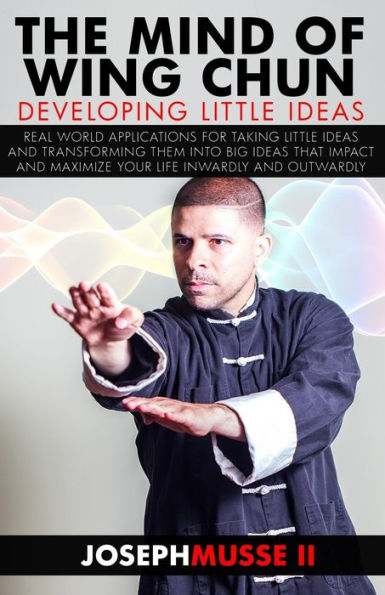 The Mind of Wing Chun: Developing Little Ideas